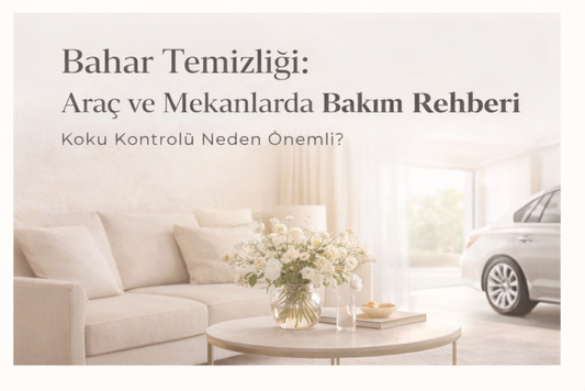 Bahar Aylarında Araç ve Yaşam Alanı Bakımı: Koku Neden Önemli?